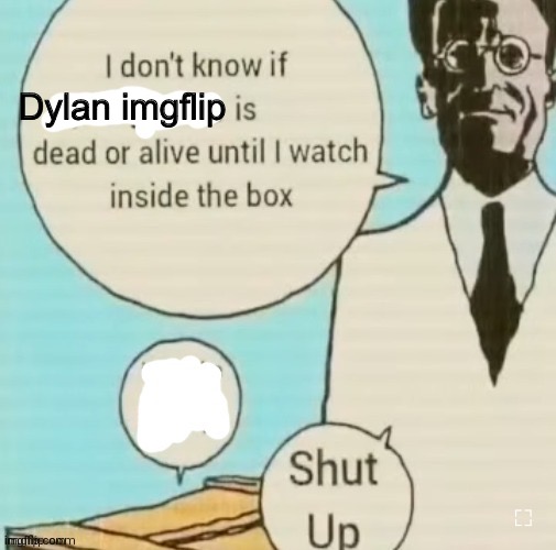 I don't know if ____ is dead or alive | Dylan imgflip | image tagged in i don't know if ____ is dead or alive | made w/ Imgflip meme maker