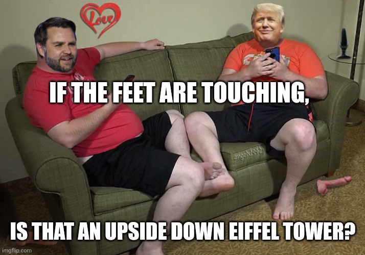 As long as there's no eye contact! | IF THE FEET ARE TOUCHING, IS THAT AN UPSIDE DOWN EIFFEL TOWER? | image tagged in trump,couch,foot fetish,republicans | made w/ Imgflip meme maker