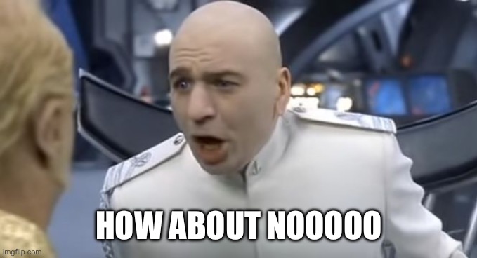 Dr evil | HOW ABOUT NOOOOO | image tagged in how about no | made w/ Imgflip meme maker