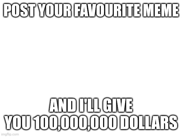 Yeah | POST YOUR FAVOURITE MEME; AND I'LL GIVE YOU 100,000,000 DOLLARS | image tagged in memes,dollar,msmg,favorite | made w/ Imgflip meme maker