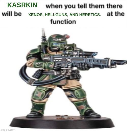 there will also be chaos marines. | KASRKIN; XENOS, HELLGUNS, AND HERETICS. | image tagged in when you tell them there will be blank at the function | made w/ Imgflip meme maker