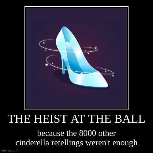 A typical anti Heist at the Ball response | THE HEIST AT THE BALL | because the 8000 other cinderella retellings weren't enough | image tagged in funny,demotivationals,books,cinderella,fairy tales | made w/ Imgflip demotivational maker