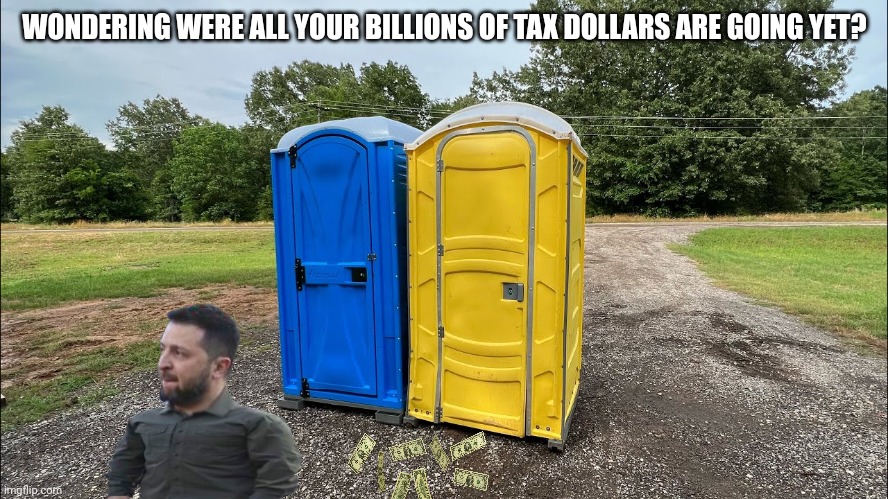 Remember: Blue and Yellow make Gr€£n | WONDERING WERE ALL YOUR BILLIONS OF TAX DOLLARS ARE GOING YET? | image tagged in russo-ukrainian war | made w/ Imgflip meme maker