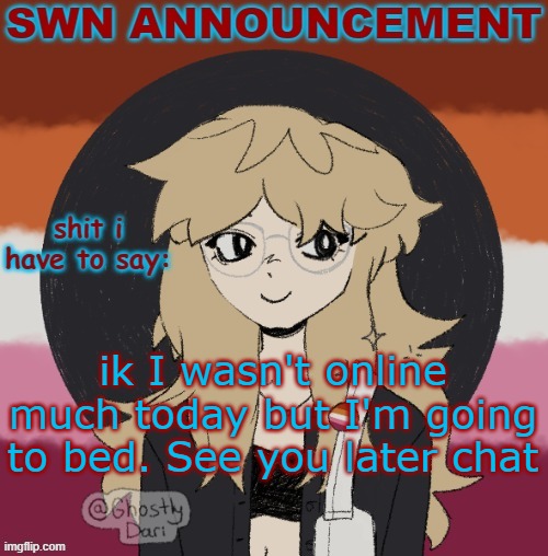 eep well lovelys | ik I wasn't online much today but I'm going to bed. See you later chat | image tagged in swn announcement version 3 | made w/ Imgflip meme maker