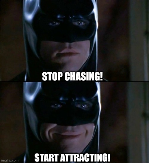 Batman Smiles | STOP CHASING! START ATTRACTING! | image tagged in memes,batman smiles,batman,funny,sigma,catwoman | made w/ Imgflip meme maker