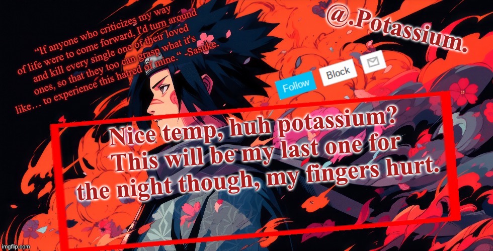 Potassium Announcement Temp | Nice temp, huh potassium?
This will be my last one for the night though, my fingers hurt. | image tagged in potassium announcement temp | made w/ Imgflip meme maker