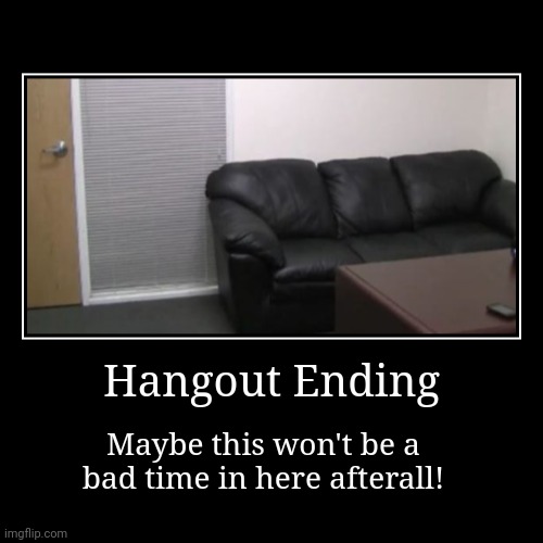 Time for a rest! | Hangout Ending | Maybe this won't be a bad time in here afterall! | image tagged in funny,demotivationals | made w/ Imgflip demotivational maker