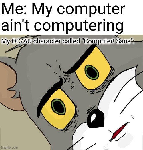 Confused Computer | Me: My computer ain't computering; My OC/AU character called ''Computer! Sans'': | image tagged in memes,unsettled tom,oh no,sans,undertale | made w/ Imgflip meme maker