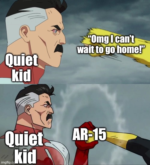 I’m going back to school this Thursday T-T | “Omg I can’t wait to go home!”; Quiet kid; AR-15; Quiet 
kid | image tagged in omniman catch,school,school shooting,shooting,school sucks,pumped up kicks | made w/ Imgflip meme maker