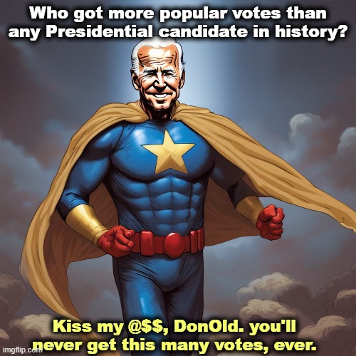 Who got more popular votes than any Presidential candidate in history? Kiss my @$$, DonOld. you'll never get this many votes, ever. | image tagged in biden,'winner,trump,second | made w/ Imgflip meme maker