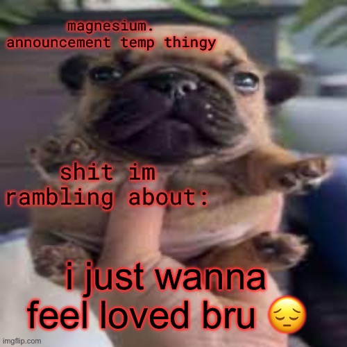 pug temp | i just wanna feel loved bru 😔 | image tagged in pug temp | made w/ Imgflip meme maker