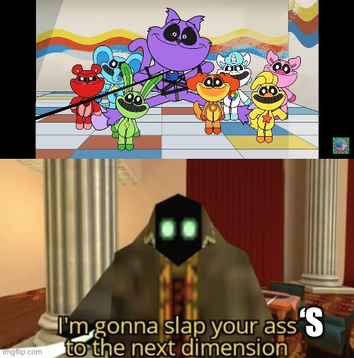 heh | ‘S | image tagged in i will slap you,i'm gonna slap your ass to the next dimension | made w/ Imgflip meme maker