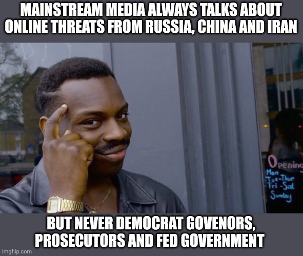 Roll Safe Think About It | MAINSTREAM MEDIA ALWAYS TALKS ABOUT ONLINE THREATS FROM RUSSIA, CHINA AND IRAN; BUT NEVER DEMOCRAT GOVENORS, PROSECUTORS AND FED GOVERNMENT | image tagged in memes,roll safe think about it | made w/ Imgflip meme maker