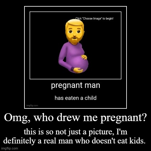 Omg, who drew me pregnant? | this is so not just a picture, I'm definitely a real man who doesn't eat kids. | image tagged in funny,demotivationals | made w/ Imgflip demotivational maker