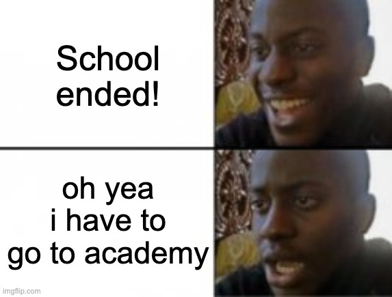 Happy sad | School ended! oh yea i have to go to academy | image tagged in happy sad | made w/ Imgflip meme maker