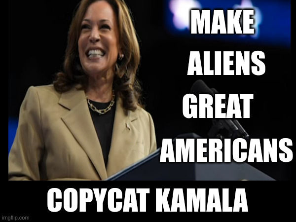 Plagiarism Commie | MAKE; ALIENS; GREAT; AMERICANS; COPYCAT KAMALA | made w/ Imgflip meme maker