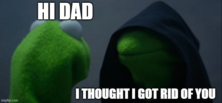 Evil Kermit | HI DAD; I THOUGHT I GOT RID OF YOU | image tagged in memes,evil kermit | made w/ Imgflip meme maker