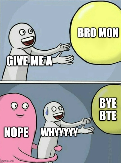 Running Away Balloon Meme | BRO MON; GIVE ME A; BYE BTE; NOPE; WHYYYYY | image tagged in memes,running away balloon | made w/ Imgflip meme maker