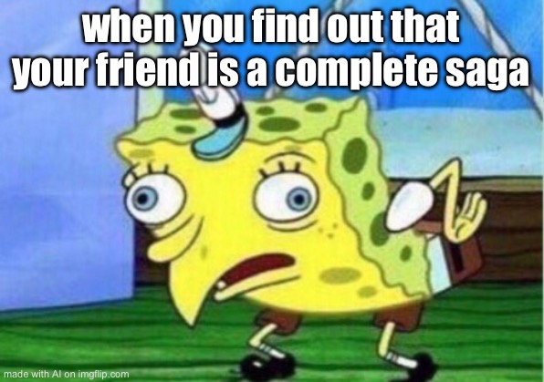 Mocking Spongebob | when you find out that your friend is a complete saga | image tagged in memes,mocking spongebob | made w/ Imgflip meme maker