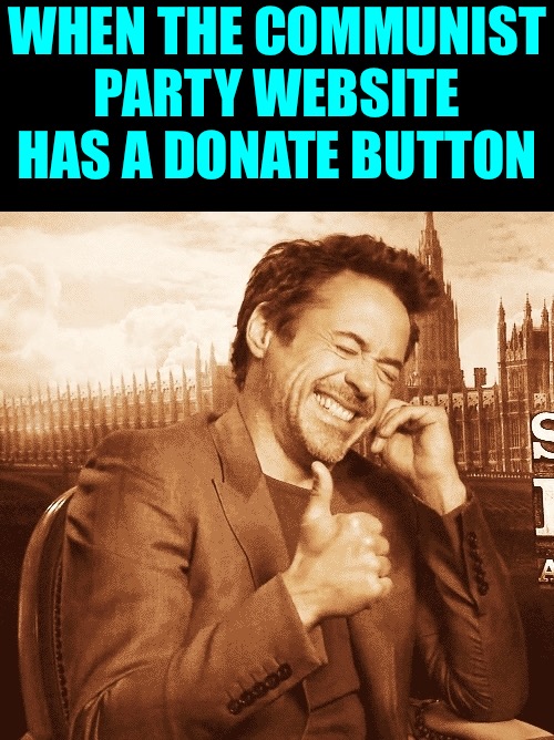 Communist Party Takes Donations LOL | WHEN THE COMMUNIST PARTY WEBSITE HAS A DONATE BUTTON | image tagged in laughing,communists,political humor,money,too funny,i cant stop laughing | made w/ Imgflip meme maker