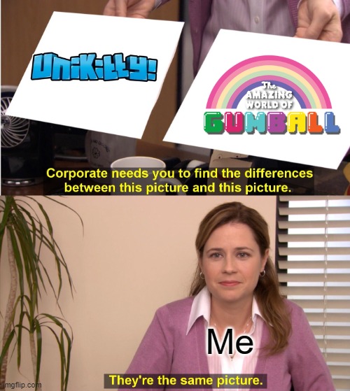 I Love Unikitty! & TAWOG! | Me | image tagged in memes,they're the same picture,unikitty,tawog,the amazing world of gumball,amazing world of gumball | made w/ Imgflip meme maker