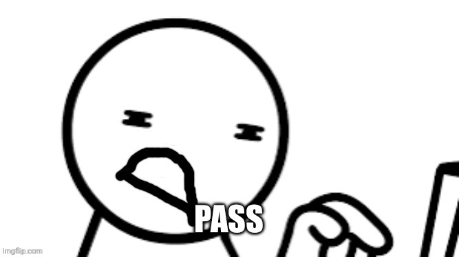 Pass | image tagged in pass | made w/ Imgflip meme maker