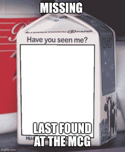 Milk box | MISSING; LAST FOUND AT THE MCG | image tagged in milk box | made w/ Imgflip meme maker