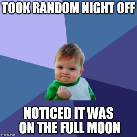 Success Kid Meme | TOOK RANDOM NIGHT OFF NOTICED IT WAS ON THE FULL MOON | image tagged in memes,success kid,AdviceAnimals | made w/ Imgflip meme maker