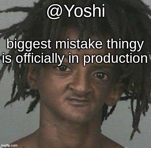 see last post for context | biggest mistake thingy is officially in production | image tagged in yoshi's cursed mugshot temp | made w/ Imgflip meme maker