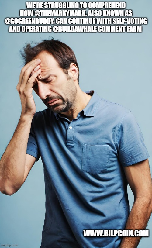 WE'RE STRUGGLING TO COMPREHEND HOW @THEMARKYMARK, ALSO KNOWN AS @GOGREENBUDDY, CAN CONTINUE WITH SELF-VOTING AND OPERATING @BUILDAWHALE COMMENT FARM; WWW.BILPCOIN.COM | made w/ Imgflip meme maker