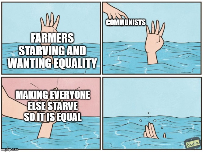 High five drown | COMMUNISTS; FARMERS STARVING AND WANTING EQUALITY; MAKING EVERYONE ELSE STARVE SO IT IS EQUAL | image tagged in high five drown | made w/ Imgflip meme maker