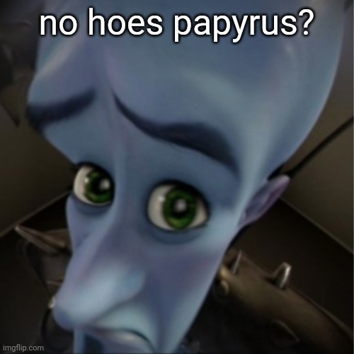 Megamind peeking | no hoes papyrus? | image tagged in megamind peeking | made w/ Imgflip meme maker