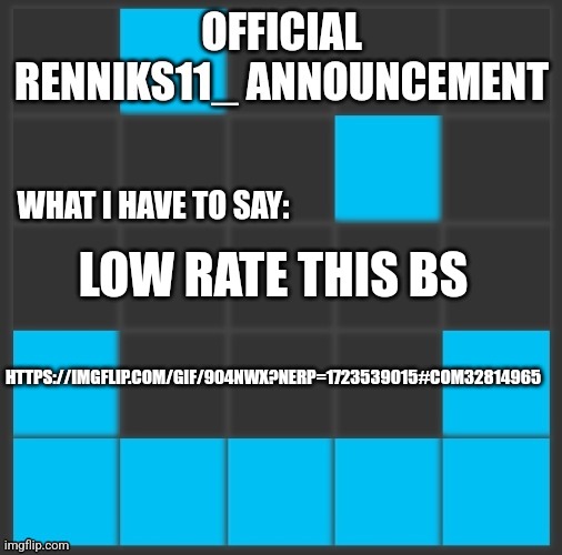 Renniks11_ Announcement Template V2 | LOW RATE THIS BS; HTTPS://IMGFLIP.COM/GIF/904NWX?NERP=1723539015#COM32814965 | image tagged in renniks11_ announcement template v2 | made w/ Imgflip meme maker