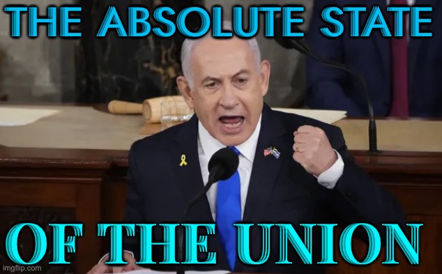 The Absolute State Of The Union | THE ABSOLUTE STATE; OF THE UNION | image tagged in netanyahu s speech to congress,scumbag america,creepy joe biden,donald trump,genocide,palestine | made w/ Imgflip meme maker