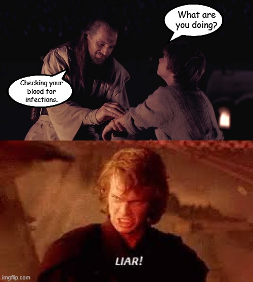 Takes Blood Sample without permission and lies about reason | What are
you doing? Checking your
blood for
infections. | image tagged in anakin liar,star wars,qui gon jinn | made w/ Imgflip meme maker