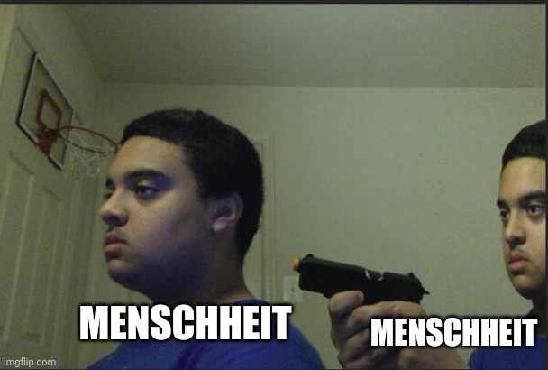 Gunpoint | MENSCHHEIT; MENSCHHEIT | image tagged in gunpoint | made w/ Imgflip meme maker