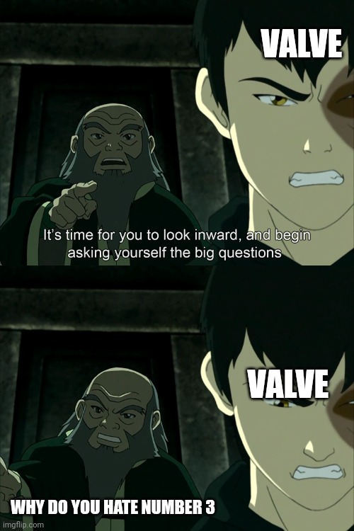 I don't know what to put on the title | VALVE; VALVE; WHY DO YOU HATE NUMBER 3 | image tagged in it's time to start asking yourself the big questions meme | made w/ Imgflip meme maker