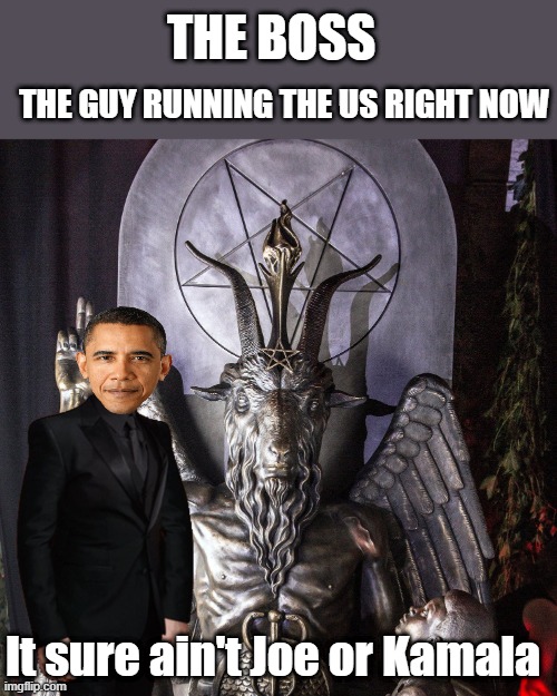 Just a guess, could be.. MAYbe ?? | THE BOSS; THE GUY RUNNING THE US RIGHT NOW; It sure ain't Joe or Kamala | made w/ Imgflip meme maker