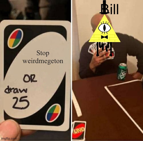 UNO Draw 25 Cards | Bill; Stop weirdmegeton | image tagged in memes,uno draw 25 cards | made w/ Imgflip meme maker