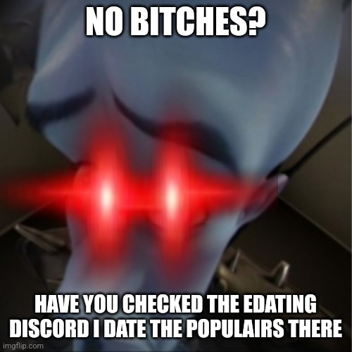 Megamind peeking | NO BITCHES? HAVE YOU CHECKED THE EDATING DISCORD I DATE THE POPULAIRS THERE | image tagged in megamind peeking | made w/ Imgflip meme maker