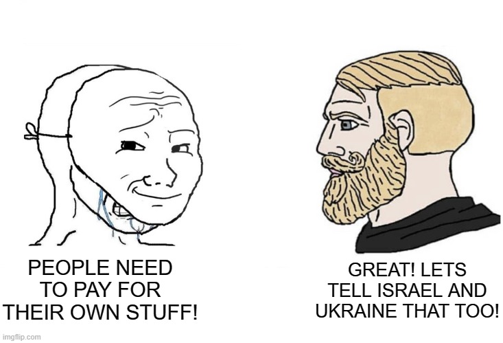 Masked wojak vs. Chad | PEOPLE NEED TO PAY FOR THEIR OWN STUFF! GREAT! LETS TELL ISRAEL AND UKRAINE THAT TOO! | image tagged in masked wojak vs chad | made w/ Imgflip meme maker