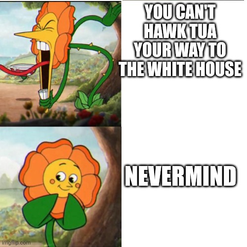 Cup head boss meme | YOU CAN'T HAWK TUA YOUR WAY TO THE WHITE HOUSE; NEVERMIND | image tagged in cup head boss meme | made w/ Imgflip meme maker