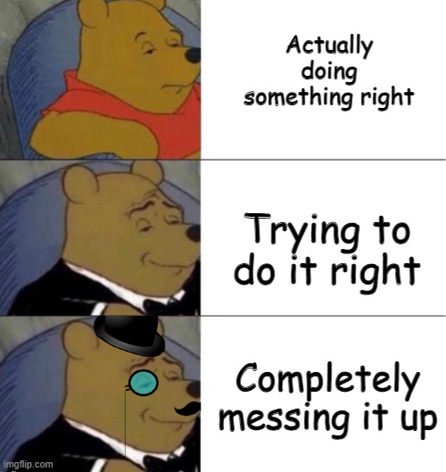 Ah yes, I love messing stuff up | Actually doing something right; Trying to do it right; Completely messing it up | image tagged in vinne the pohh all 3 suiits | made w/ Imgflip meme maker