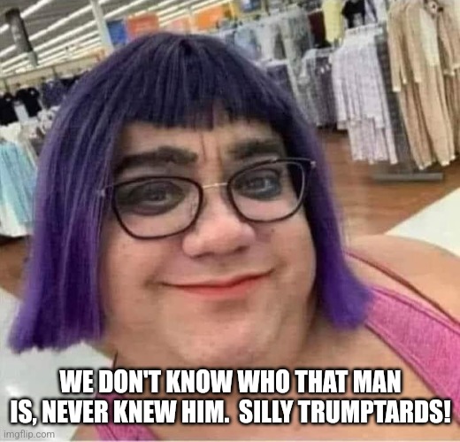 Purple Haired Leftist | WE DON'T KNOW WHO THAT MAN IS, NEVER KNEW HIM.  SILLY TRUMPTARDS! | image tagged in purple haired leftist | made w/ Imgflip meme maker