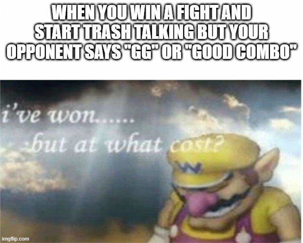 A sad thing | WHEN YOU WIN A FIGHT AND START TRASH TALKING BUT YOUR OPPONENT SAYS "GG" OR "GOOD COMBO" | image tagged in i won but at what cost,memes,gaming | made w/ Imgflip meme maker