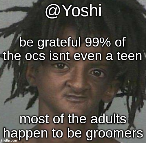 yoshi's cursed mugshot temp | be grateful 99% of the ocs isnt even a teen; most of the adults happen to be groomers | image tagged in yoshi's cursed mugshot temp | made w/ Imgflip meme maker