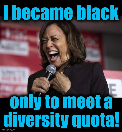 I became black only to meet a
diversity quota! | image tagged in kamala laughing,blank black | made w/ Imgflip meme maker