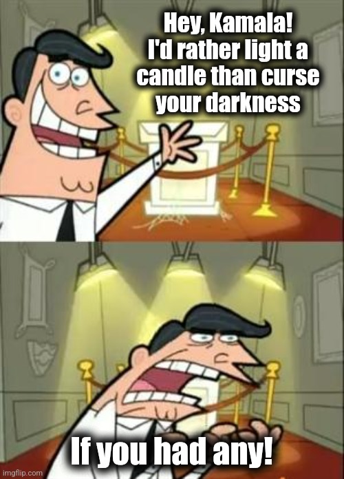 I'd rather light a candle | Hey, Kamala!
I'd rather light a
candle than curse
your darkness; If you had any! | image tagged in memes,this is where i'd put my trophy if i had one,kamala harris,democrats,light a candle | made w/ Imgflip meme maker