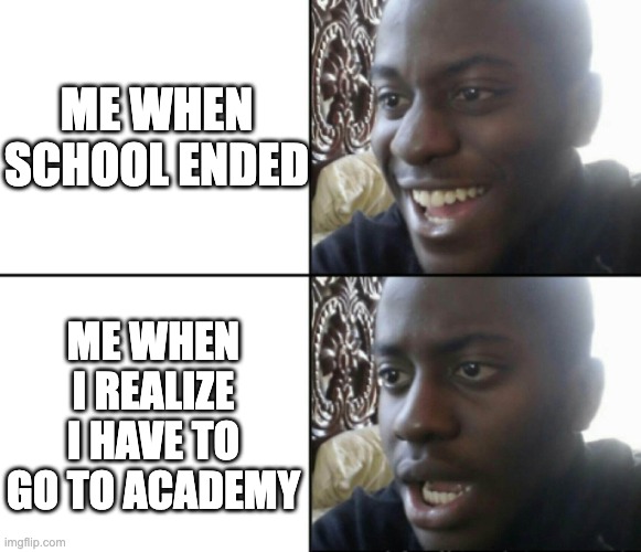 WHEN SCHOOL ENDS: | ME WHEN SCHOOL ENDED; ME WHEN I REALIZE I HAVE TO GO TO ACADEMY | image tagged in happy / shock | made w/ Imgflip meme maker