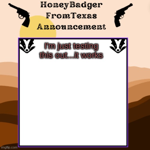 Just making a new announcement thingy | I'm just testing this out...it works | image tagged in honeybadgerfromtexas announcment,thingy | made w/ Imgflip meme maker